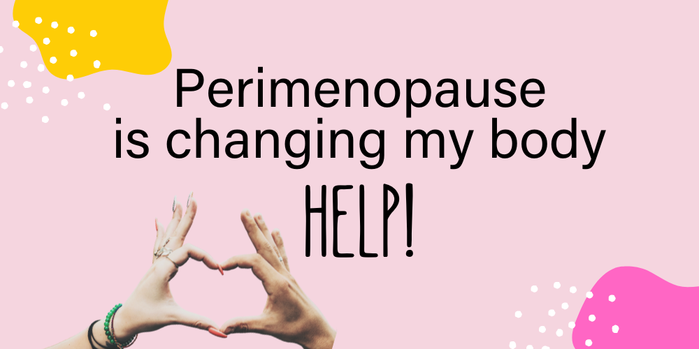 Perimenopause is Changing My Body! HELP!
