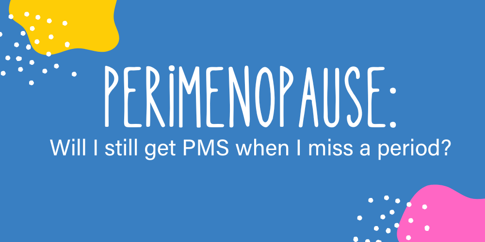 Perimenopause: Will I Still Get PMS When I Miss a Period?
